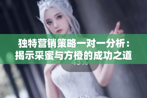 独特营销策略一对一分析：揭示采蜜与方橙的成功之道