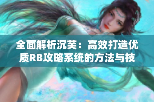 全面解析沉芙：高效打造优质RB攻略系统的方法与技巧