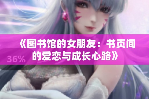 《图书馆的女朋友：书页间的爱恋与成长心路》