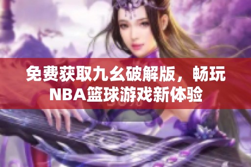 免费获取九幺破解版，畅玩NBA篮球游戏新体验