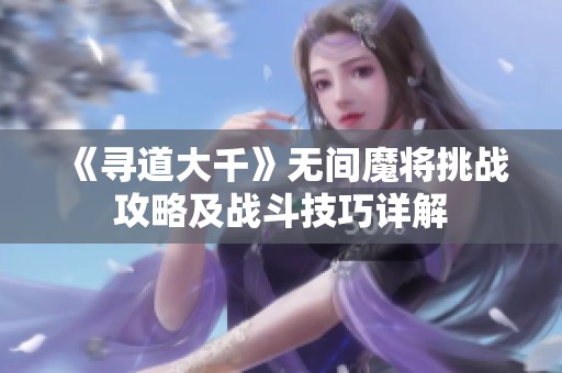 《寻道大千》无间魔将挑战攻略及战斗技巧详解