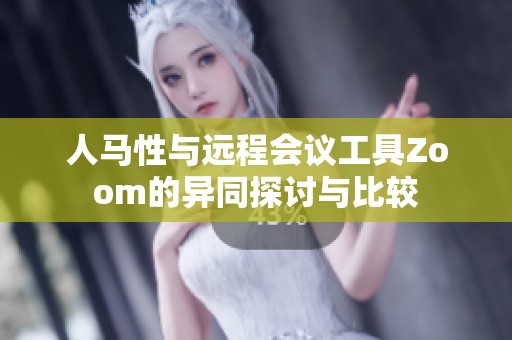 人马性与远程会议工具Zoom的异同探讨与比较