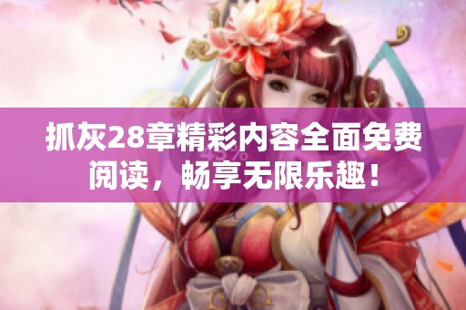 抓灰28章精彩内容全面免费阅读，畅享无限乐趣！