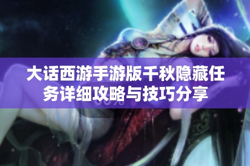 大话西游手游版千秋隐藏任务详细攻略与技巧分享