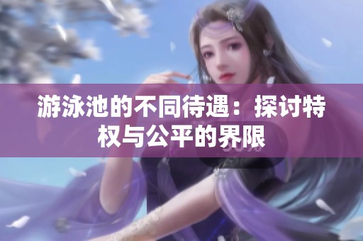 游泳池的不同待遇：探讨特权与公平的界限