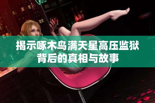 揭示啄木鸟满天星高压监狱背后的真相与故事