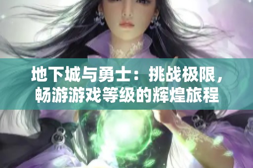 地下城与勇士：挑战极限，畅游游戏等级的辉煌旅程