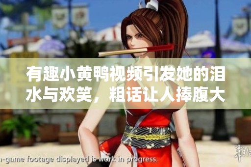 有趣小黄鸭视频引发她的泪水与欢笑，粗话让人捧腹大笑
