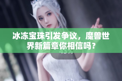 冰冻宝珠引发争议，魔兽世界新篇章你相信吗？
