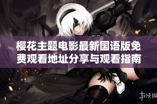 樱花主题电影最新国语版免费观看地址分享与观看指南
