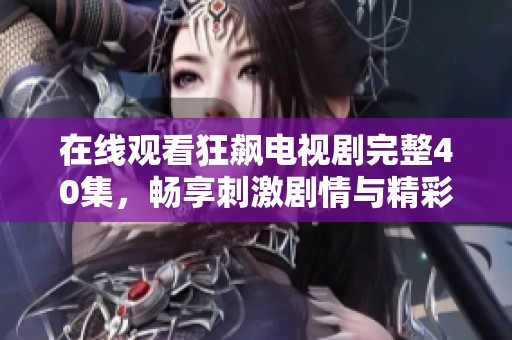 在线观看狂飙电视剧完整40集，畅享刺激剧情与精彩演出