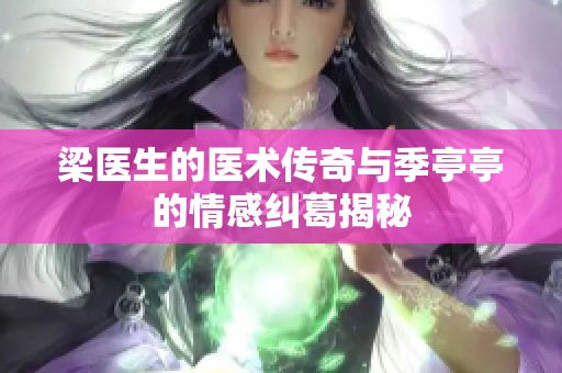 梁医生的医术传奇与季亭亭的情感纠葛揭秘
