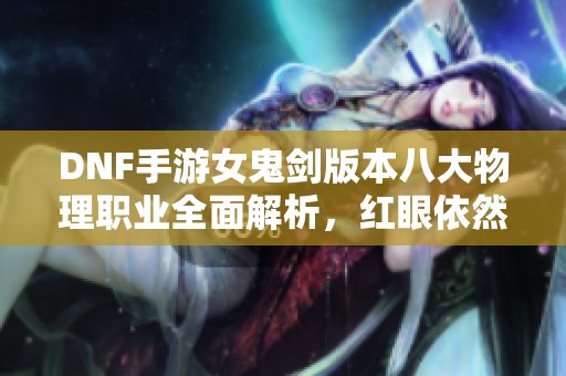 DNF手游女鬼剑版本八大物理职业全面解析，红眼依然称霸