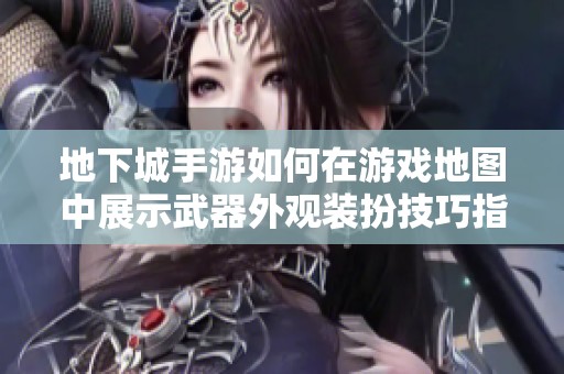 地下城手游如何在游戏地图中展示武器外观装扮技巧指南
