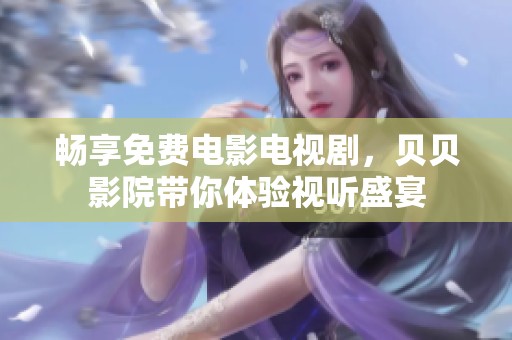 畅享免费电影电视剧，贝贝影院带你体验视听盛宴