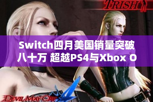 Switch四月美国销量突破八十万 超越PS4与Xbox One合计总和