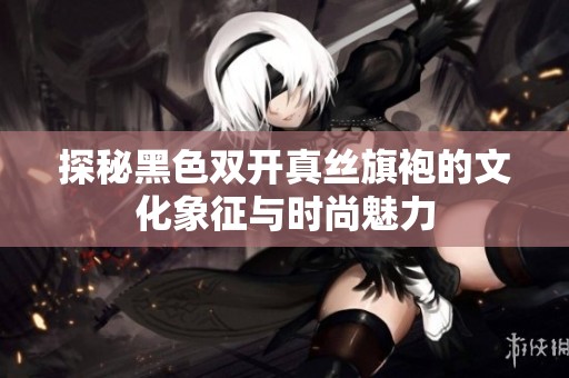 探秘黑色双开真丝旗袍的文化象征与时尚魅力