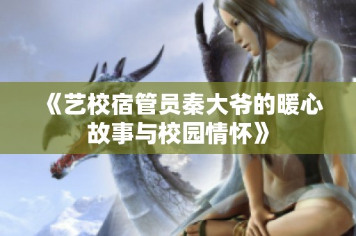 《艺校宿管员秦大爷的暖心故事与校园情怀》