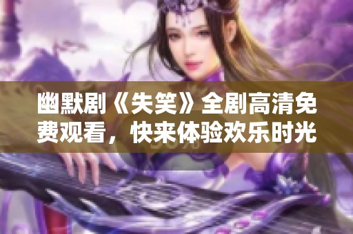 幽默剧《失笑》全剧高清免费观看，快来体验欢乐时光！