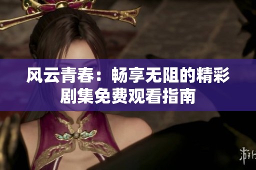 风云青春：畅享无阻的精彩剧集免费观看指南