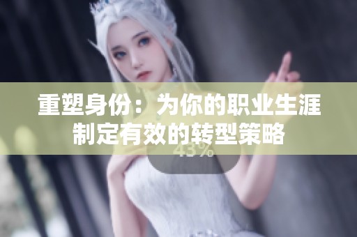 重塑身份：为你的职业生涯制定有效的转型策略