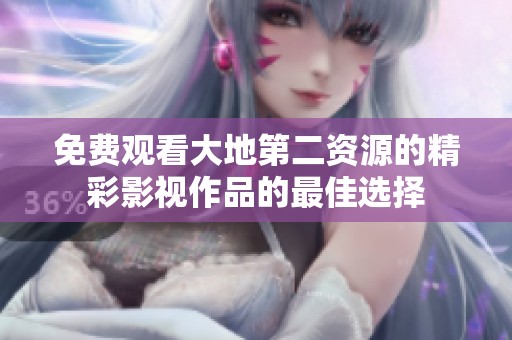 免费观看大地第二资源的精彩影视作品的最佳选择
