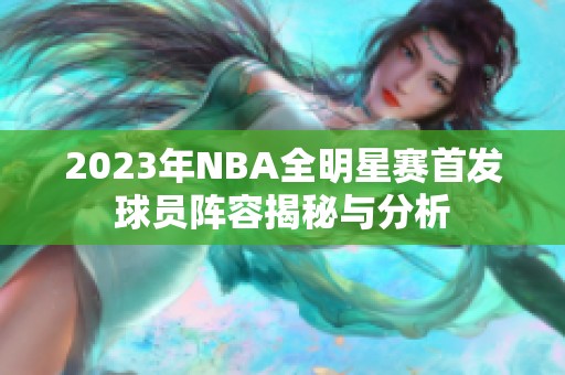 2023年NBA全明星赛首发球员阵容揭秘与分析
