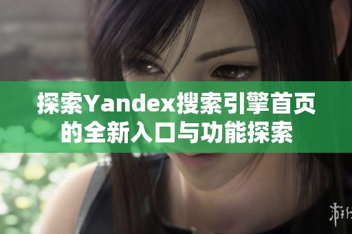 探索Yandex搜索引擎首页的全新入口与功能探索