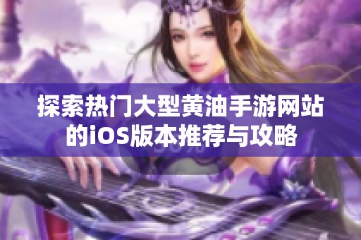探索热门大型黄油手游网站的iOS版本推荐与攻略