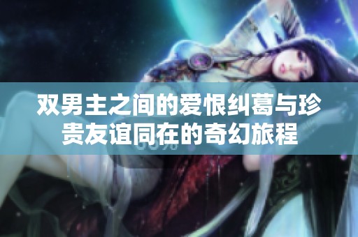 双男主之间的爱恨纠葛与珍贵友谊同在的奇幻旅程