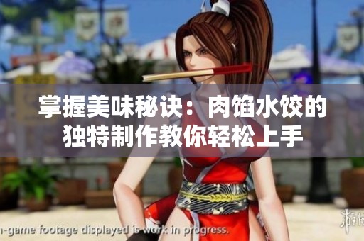 掌握美味秘诀：肉馅水饺的独特制作教你轻松上手