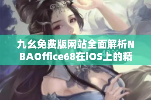九幺免费版网站全面解析NBAOffice68在iOS上的精彩功能与优势