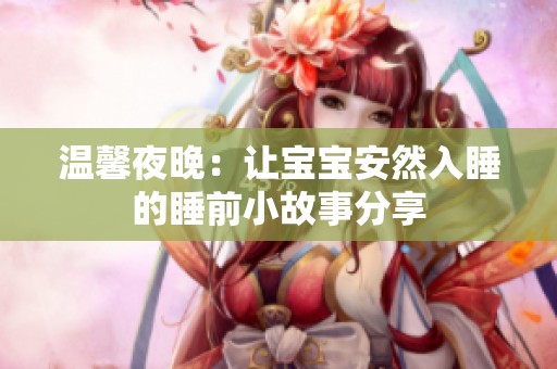温馨夜晚：让宝宝安然入睡的睡前小故事分享
