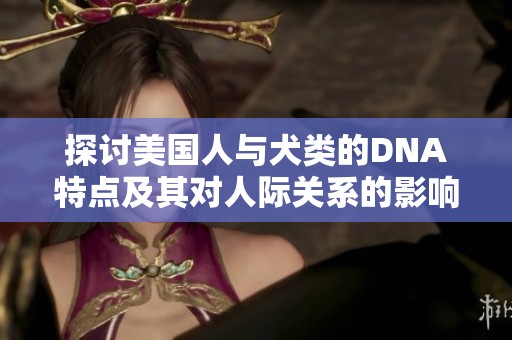 探讨美国人与犬类的DNA特点及其对人际关系的影响