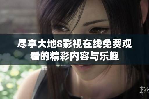 尽享大地8影视在线免费观看的精彩内容与乐趣