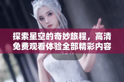探索星空的奇妙旅程，高清免费观看体验全部精彩内容