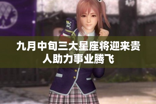 九月中旬三大星座将迎来贵人助力事业腾飞