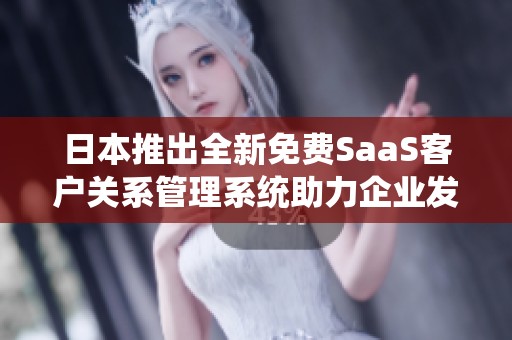日本推出全新免费SaaS客户关系管理系统助力企业发展