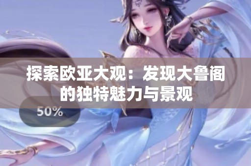 探索欧亚大观：发现大鲁阁的独特魅力与景观