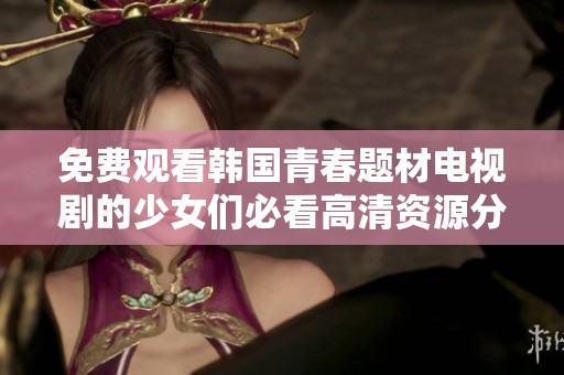 免费观看韩国青春题材电视剧的少女们必看高清资源分享