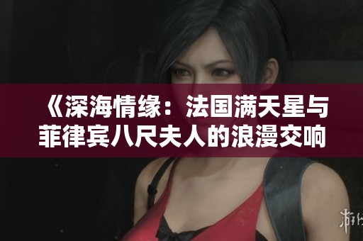 《深海情缘：法国满天星与菲律宾八尺夫人的浪漫交响》
