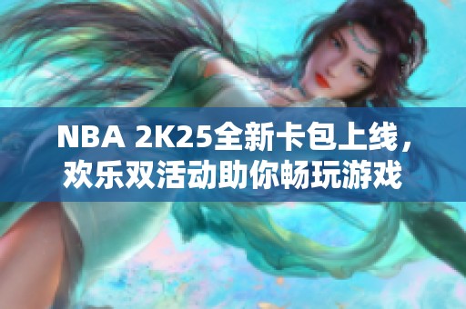 NBA 2K25全新卡包上线，欢乐双活动助你畅玩游戏