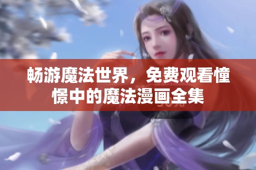 畅游魔法世界，免费观看憧憬中的魔法漫画全集