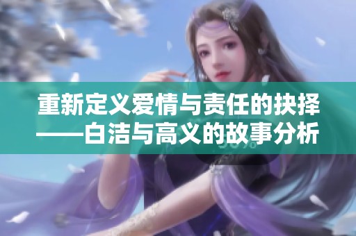 重新定义爱情与责任的抉择——白洁与高义的故事分析