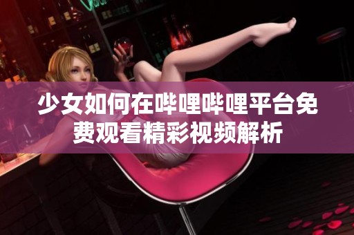 少女如何在哔哩哔哩平台免费观看精彩视频解析