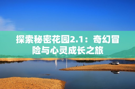 探索秘密花园2.1：奇幻冒险与心灵成长之旅