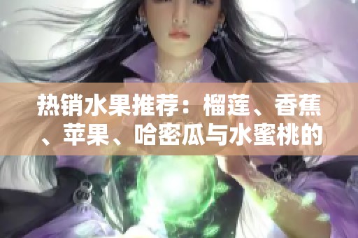 热销水果推荐：榴莲、香蕉、苹果、哈密瓜与水蜜桃的美味搭配