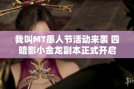 我叫MT愚人节活动来袭 四暗影小金龙副本正式开启