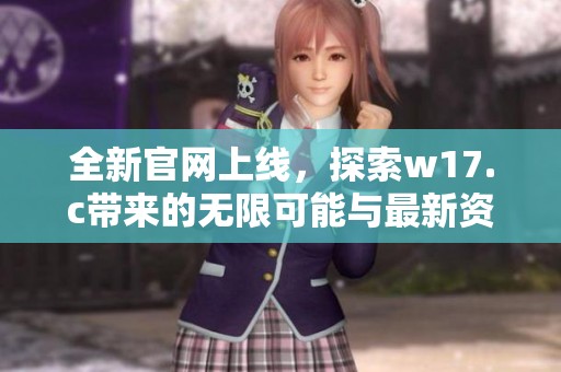 全新官网上线，探索w17.c带来的无限可能与最新资讯
