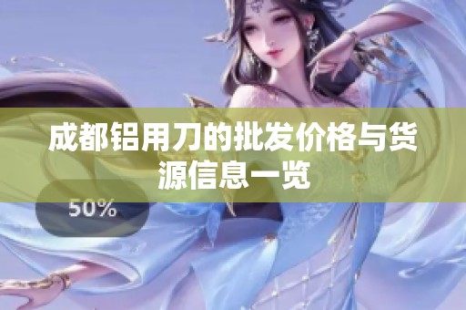 成都铝用刀的批发价格与货源信息一览